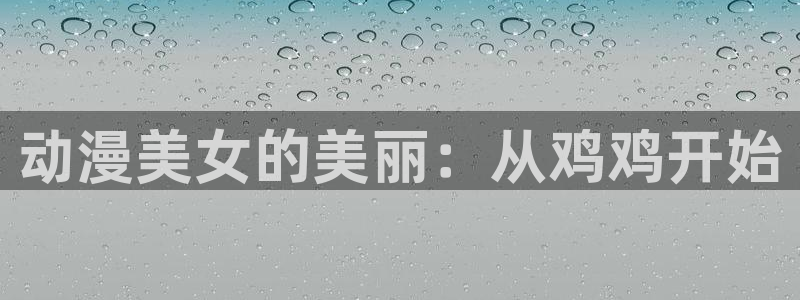 禁漫天堂免费观看网站：动漫美女的美丽：从鸡鸡开始