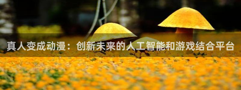 禁漫天堂wwww：真人变成动漫：创新未来的人工智能和游戏结合平台